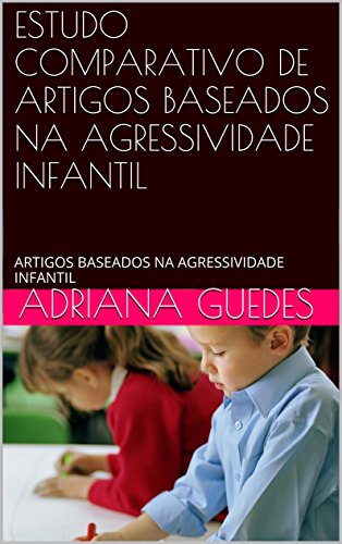 Livro PDF ESTUDO COMPARATIVO DE ARTIGOS BASEADOS NA AGRESSIVIDADE INFANTIL: ARTIGOS BASEADOS NA AGRESSIVIDADE INFANTIL