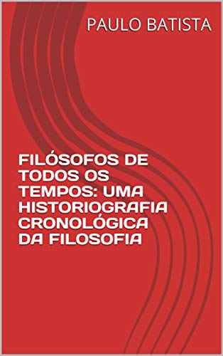 Capa do livro: FILÓSOFOS DE TODOS OS TEMPOS: UMA HISTORIOGRAFIA CRONOLÓGICA DA FILOSOFIA - Ler Online pdf