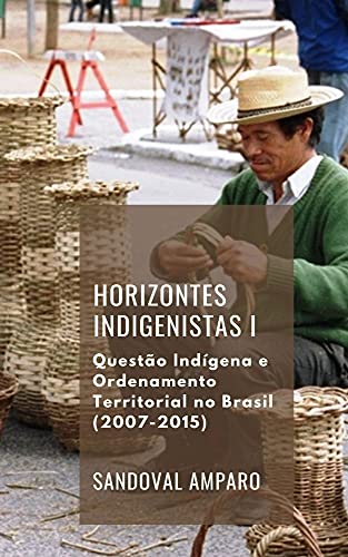 Capa do livro: Horizontes Indigenistas I: Questão Indígena e Ordenamento Territorial no Brasil (2007-2014) - Ler Online pdf
