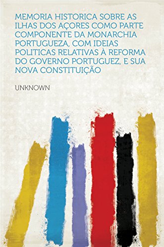 Livro PDF Memoria historica sobre as ilhas dos Açores como parte componente da Monarchia Portugueza, com ideias politicas relativas à reforma do Governo Portuguez, e sua nova constituição