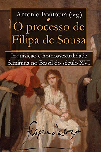 Capa do livro: O Processo de Filipa de Sousa: Inquisição e Homossexualidade Feminina no Brasil do século XVI - Ler Online pdf