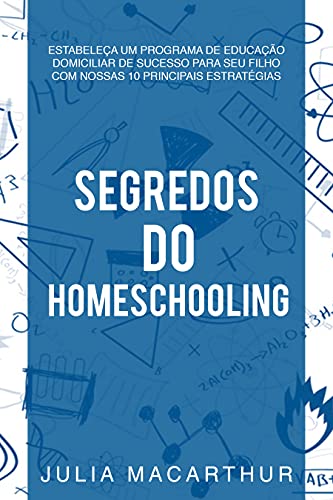Capa do livro: Segredos Do Homeschooling: Estabeleça Um Programa De Educação Domiciliar De Sucesso Para Seu Filho Com Nossas 10 Principais Estratégias - Ler Online pdf