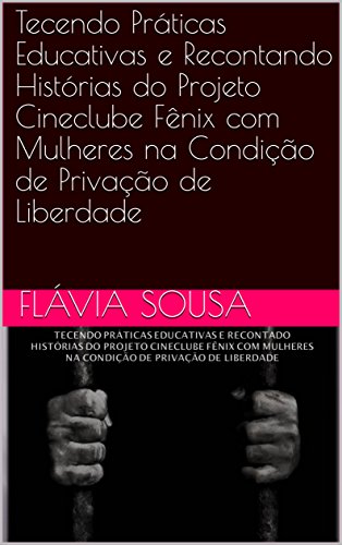 Livro PDF Tecendo Práticas Educativas e Recontando Histórias do Projeto Cineclube Fênix com Mulheres na Condição de Privação de Liberdade
