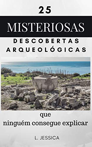 Livro PDF 25 misteriosas descobertas arqueológicas: que ninguém consegue explicar