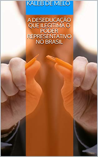 Livro PDF: A DESEDUCAÇÃO QUE ILEGITIMA O PODER REPRESENTATIVO NO BRASIL