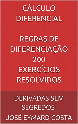 Livro PDF: CÁLCULO DIFERENCIAL REGRAS DE DIFERENCIAÇÃO 200 Exercícios Resolvidos: DERIVADAS SEM SEGREDOS (CÁLCULO DIFERENCIAL E INTEGRAL Livro 1)