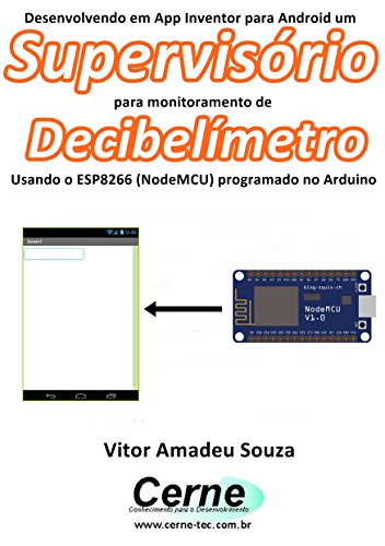Livro PDF Desenvolvendo em App Inventor para Android um Supervisório para monitoramento de Decibelímetro Usando o ESP8266 (NodeMCU) programado no Arduino