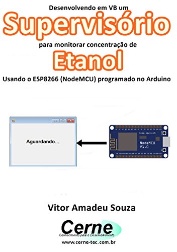 Livro PDF Desenvolvendo em VB um Supervisório para monitorar concentração de Etanol Usando o ESP8266 (NodeMCU) programado no Arduino