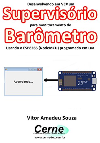 Livro PDF Desenvolvendo em VC# um Supervisório para monitoramento de Barômetro Usando o ESP8266 (NodeMCU) programado em Lua