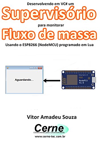 Capa do livro: Desenvolvendo em VC# um Supervisório para monitoramento de Fluxo de massa Usando o ESP8266 (NodeMCU) programado em Lua - Ler Online pdf