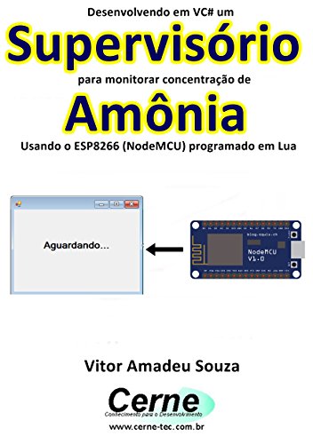 Livro PDF Desenvolvendo em VC# um Supervisório para monitorar concentração de Amônia Usando o ESP8266 (NodeMCU) programado em Lua