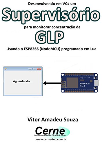 Livro PDF Desenvolvendo em VC# um Supervisório para monitorar concentração de GLP Usando o ESP8266 (NodeMCU) programado em Lua