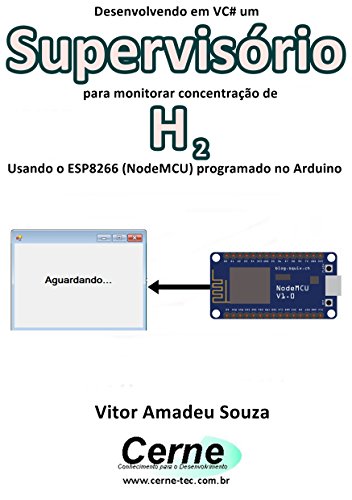 Livro PDF Desenvolvendo em VC# um Supervisório para monitorar concentração de H2 Usando o ESP8266 (NodeMCU) programado no Arduino