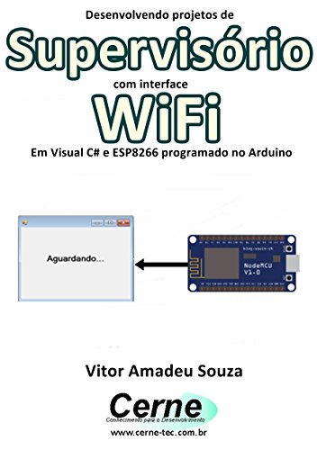 Livro PDF Desenvolvendo projetos de Supervisório com interface WiFi Em Visual C# e ESP8266 programado no Arduino