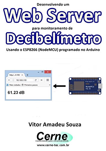Livro PDF Desenvolvendo um Web Server para monitoramento de Decibelímetro Usando o ESP8266 (NodeMCU) programado no Arduino