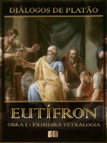 Livro PDF Diálogos de Platão – Eutífron – Obra I da Primeira Tetralogia (Diálogos de Platão – Primeira Tetralogia Livro 1)