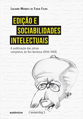Livro PDF: Edição e sociabilidades intelectuais: A publicação das Obras Completas de Rui Barbosa (1930-1949)