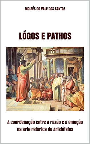 Livro PDF Lógos e Pathos: A coordenação entre a razão e a emoção na arte retórica de Aristóteles