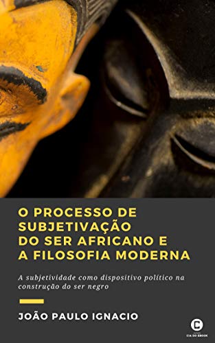 Livro PDF: O processo de subjetivação do ser africano e a Filosofia Moderna: A subjetividade como dispositivo político na construção do ser negro