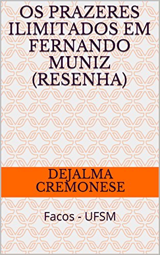 Livro PDF Os prazeres ilimitados em Fernando Muniz (resenha): Facos – UFSM (Coleção Filosofia&Política Livro 10)