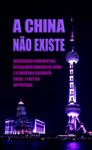 Livro PDF A China Não Existe: Observação Comparativa da Realidade Moderna na China e o Panorama Económico, Social e Político em Portugal