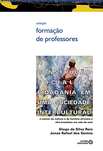 Livro PDF A construção social da cidadania em uma sociedade intercultural: o ensino da cultura e da história africana e afro-brasileira em sala de aula (Formação de Professores)