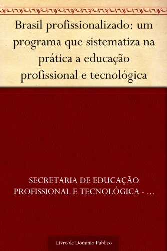 Livro PDF: Brasil profissionalizado: um programa que sistematiza na prática a educação profissional e tecnológica