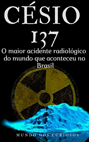 Livro PDF Césio 137: O maior acidente radiológico do mundo que aconteceu no Brasil (Acidentes Mundiais Livro 1)
