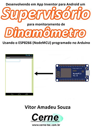 Livro PDF: Desenvolvendo em App Inventor para Android um Supervisório para monitoramento de Dinamômetro Usando o ESP8266 (NodeMCU) programado no Arduino