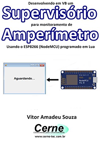 Livro PDF Desenvolvendo em VB um Supervisório para monitoramento de Amperímetro Usando o ESP8266 (NodeMCU) programado em Lua