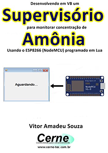 Livro PDF Desenvolvendo em VB um Supervisório para monitorar concentração de Amônia Usando o ESP8266 (NodeMCU) programado em Lua