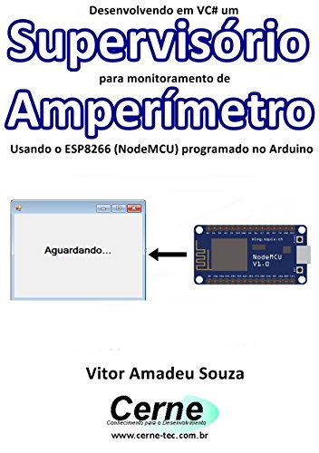 Livro PDF: Desenvolvendo em VC# um Supervisório para monitoramento de Amperímetro Usando o ESP8266 (NodeMCU) programado no Arduino