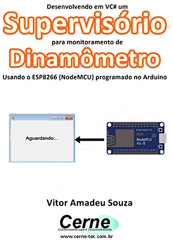 Livro PDF Desenvolvendo em VC# um Supervisório para monitoramento de Dinamômetro Usando o ESP8266 (NodeMCU) programado no Arduino