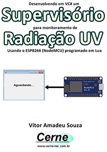 Livro PDF Desenvolvendo em VC# um Supervisório para monitoramento de Radiação UV Usando o ESP8266 (NodeMCU) programado em Lua