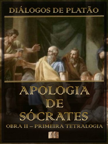 Livro PDF Diálogos de Platão – Apologia de Sócrates – Obra II da Primeira Tetralogia (Diálogos de Platão – Primeira Tetralogia Livro 2)