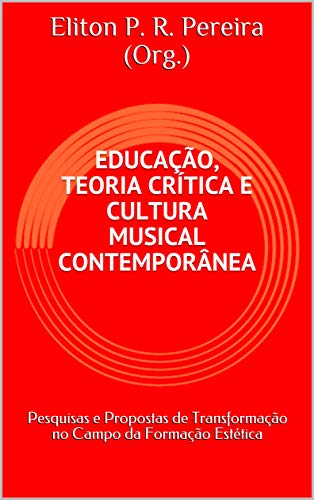 Livro PDF: EDUCAÇÃO, TEORIA CRÍTICA E CULTURA MUSICAL CONTEMPORÂNEA: Pesquisas e Propostas de Transformação no Campo da Formação Estética