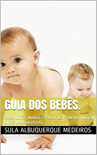 Livro PDF: GUIA DOS BEBÊS.: PARA VOCÊS, MAMÃE E PAPAI DE PRIMEIRA VIAGEM, DICAS MARAVILHOSAS.