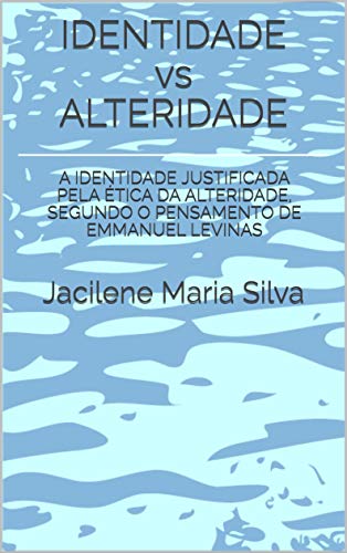 Livro PDF IDENTIDADE vs ALTERIDADE: A IDENTIDADE JUSTIFICADA PELA ÉTICA DA ALTERIDADE, SEGUNDO O PENSAMENTO DE EMMANUEL LEVINAS