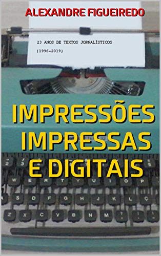Livro PDF IMPRESSÕES IMPRESSAS E DIGITAIS: 23 anos de textos jornalísticos (1996-2019)