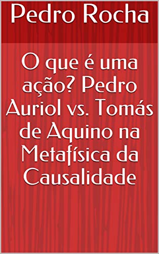 Livro PDF O que é uma ação? Pedro Auriol vs. Tomás de Aquino na Metafísica da Causalidade