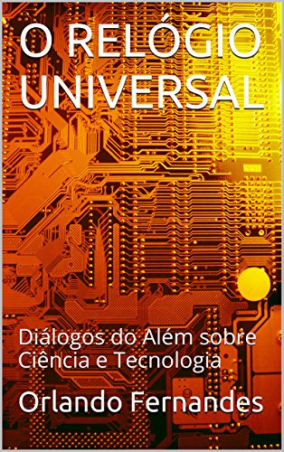 Capa do livro: O RELÓGIO UNIVERSAL: Diálogos do Além sobre Ciência e Tecnologia - Ler Online pdf