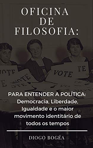 Livro PDF: Oficina de Filosofia III: PARA ENTENDER A POLÍTICA: Democracia, Liberdade, Igualdade e o maior movimento identitário de todos os tempos