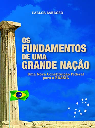Livro PDF: OS FUNDAMENTOS DE UMA GRANDE NAÇÃO: Uma nova Constituição Federal para o BRASIL