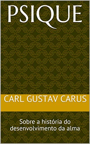 Livro PDF: Psique: Sobre a história do desenvolvimento da alma (História da Psicologia: Carl Gustav Carus Livro 1)
