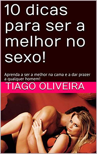 Livro PDF: 10 dicas para ser a melhor no sexo!: Aprenda a ser a melhor na cama e a dar prazer a qualquer homem!