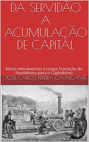 Livro PDF DA SERVIDÃO A ACUMULAÇÃO DE CAPITAL: Notas Introdutórias à Longa Transição do Feudalismo para o Capitalismo
