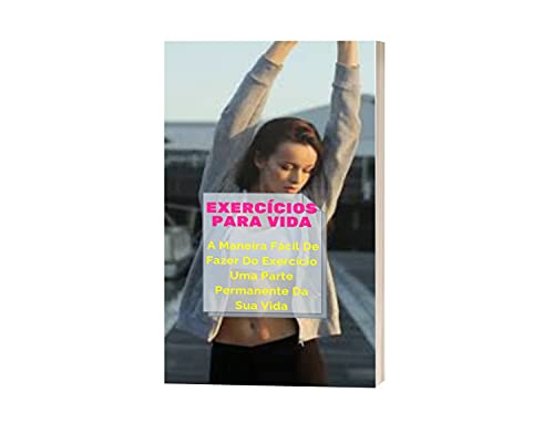 Livro PDF: Descubra A Maneira Fácil De Fazer Do Exercício Uma Parte Permanente Em Sua Vida!: A Mudança Começa Na Mente! Exercícios Para Vida!