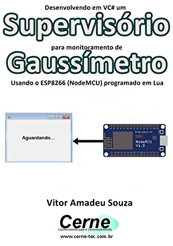 Livro PDF Desenvolvendo em VC# um Supervisório para monitoramento de Gaussímetro Usando o ESP8266 (NodeMCU) programado em Lua