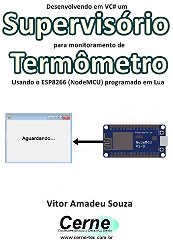 Livro PDF Desenvolvendo em VC# um Supervisório para monitoramento de Termômetro Usando o ESP8266 (NodeMCU) programado em Lua