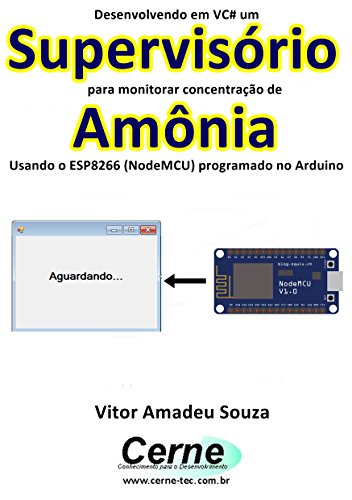 Livro PDF Desenvolvendo em VC# um Supervisório para monitorar concentração de Amônia Usando o ESP8266 (NodeMCU) programado no Arduino